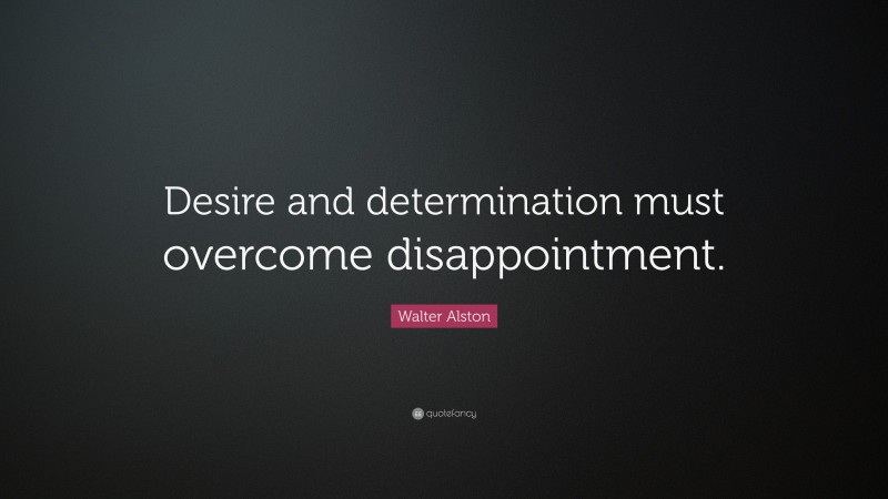 Walter Alston Quote: “Desire and determination must overcome disappointment.”