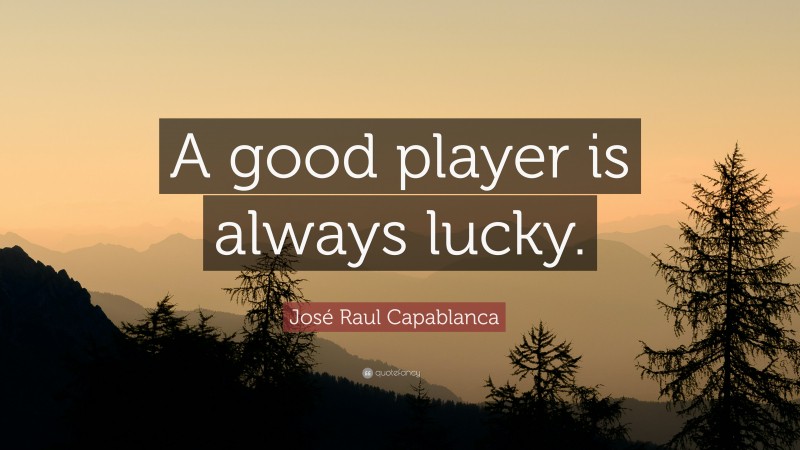 José Raul Capablanca Quote: “A good player is always lucky.”