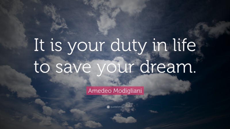 Amedeo Modigliani Quote: “It is your duty in life to save your dream.”