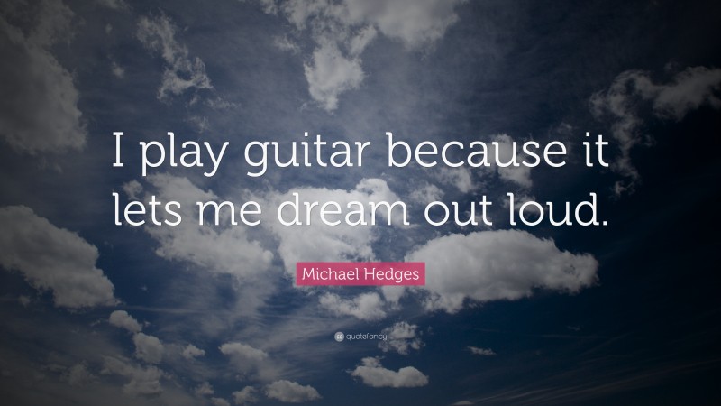 Michael Hedges Quote: “I play guitar because it lets me dream out loud.”