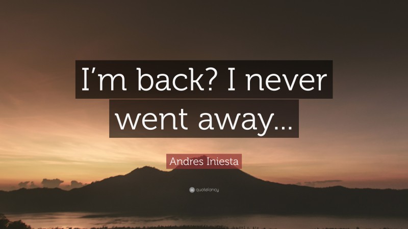 Andres Iniesta Quote: “I’m back? I never went away...”