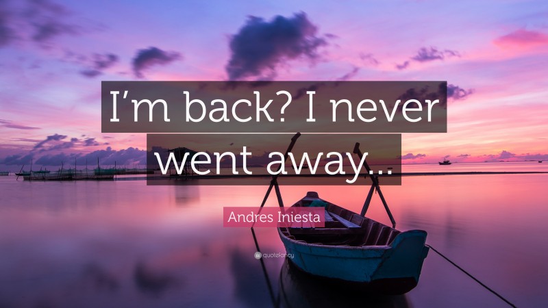 Andres Iniesta Quote: “I’m back? I never went away...”
