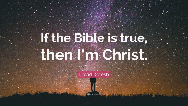 David Koresh Quote: “If the Bible is true, then I’m Christ.”