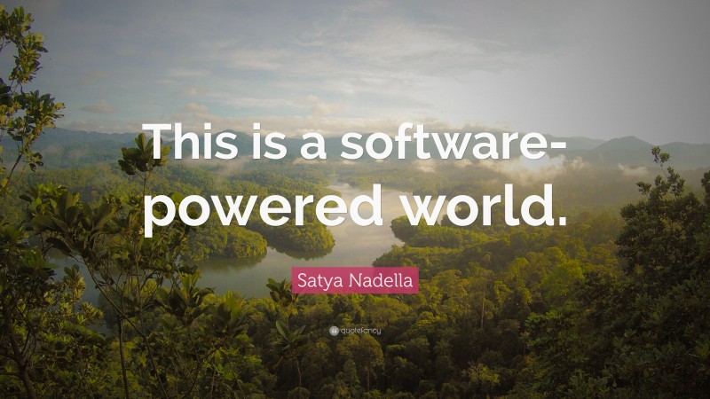 Satya Nadella Quote: “This is a software-powered world.”