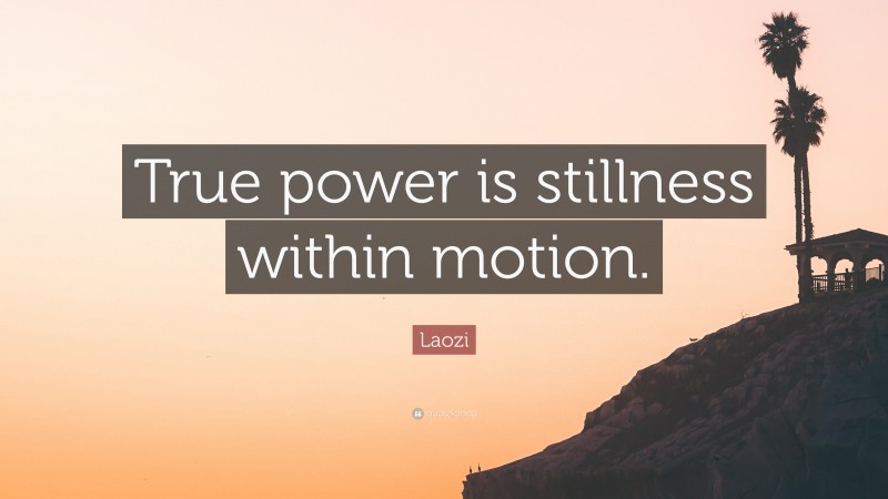 Laozi Quote: “True power is stillness within motion.”