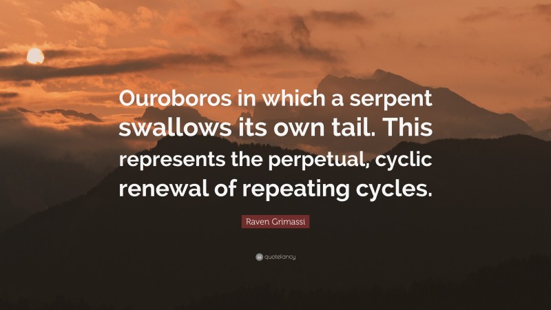 Raven Grimassi Quote: “Ouroboros in which a serpent swallows its own tail. This represents the perpetual, cyclic renewal of repeating cycles.”