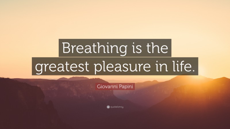 Giovanni Papini Quote: “Breathing is the greatest pleasure in life.”