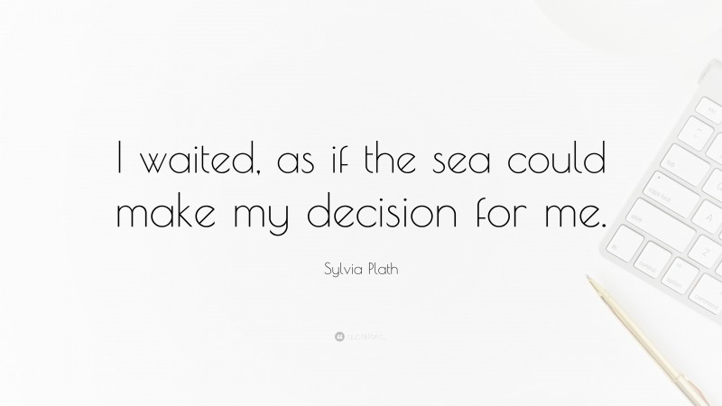 Sylvia Plath Quote: “I waited, as if the sea could make my decision for me.”