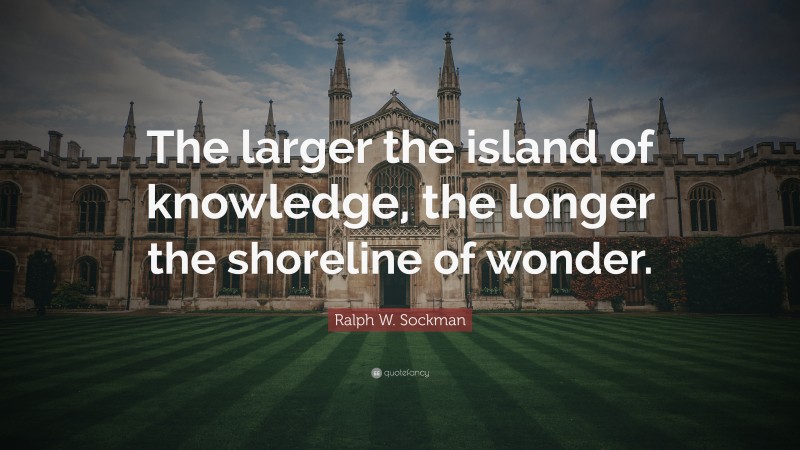 Ralph W. Sockman Quote: “The larger the island of knowledge, the longer the shoreline of wonder.”