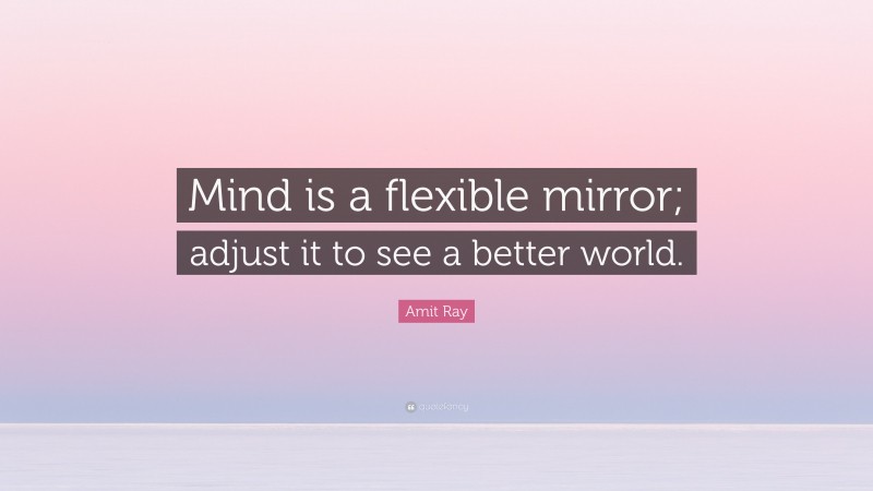 Amit Ray Quote: “Mind is a flexible mirror; adjust it to see a better world.”