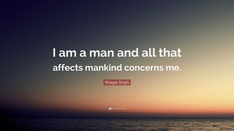 Bhagat Singh Quote: “I am a man and all that affects mankind concerns me.”