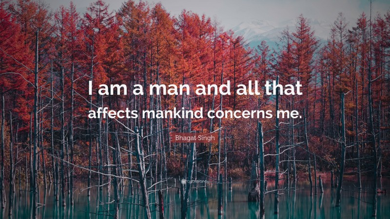 Bhagat Singh Quote: “I am a man and all that affects mankind concerns me.”