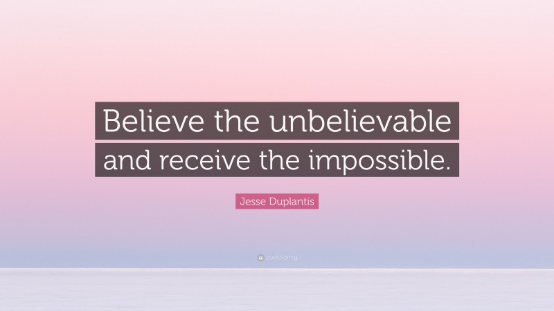 Jesse Duplantis Quote: “Believe the unbelievable and receive the impossible.”