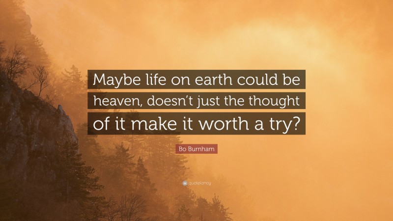 Bo Burnham Quote: “Maybe life on earth could be heaven, doesn’t just the thought of it make it worth a try?”