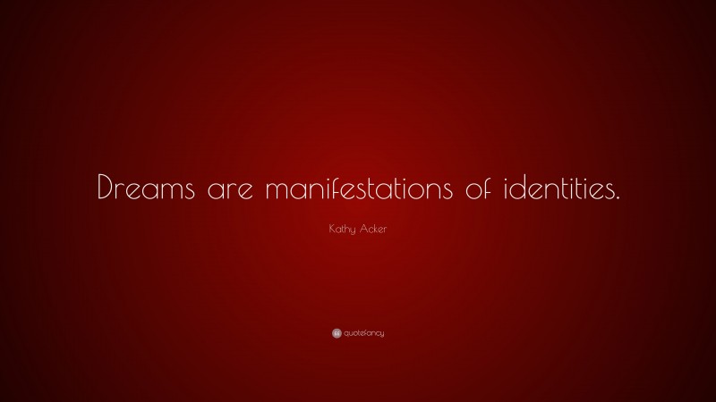 Kathy Acker Quote: “Dreams are manifestations of identities.”