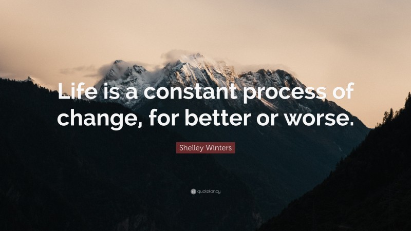 Shelley Winters Quote: “Life is a constant process of change, for better or worse.”