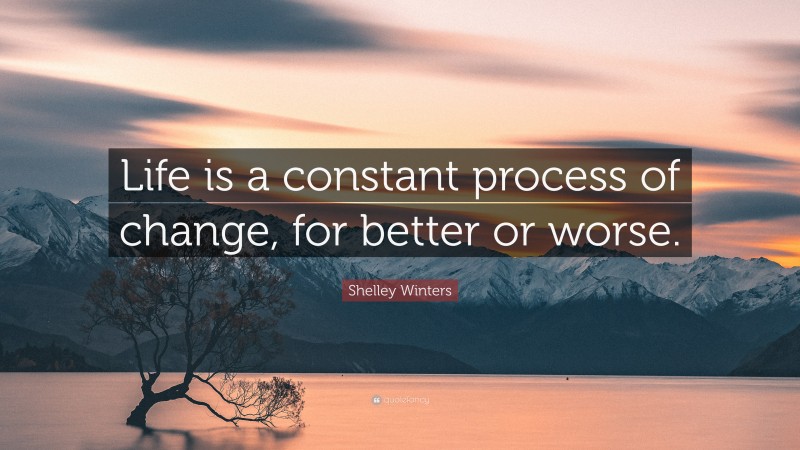 Shelley Winters Quote: “Life is a constant process of change, for better or worse.”
