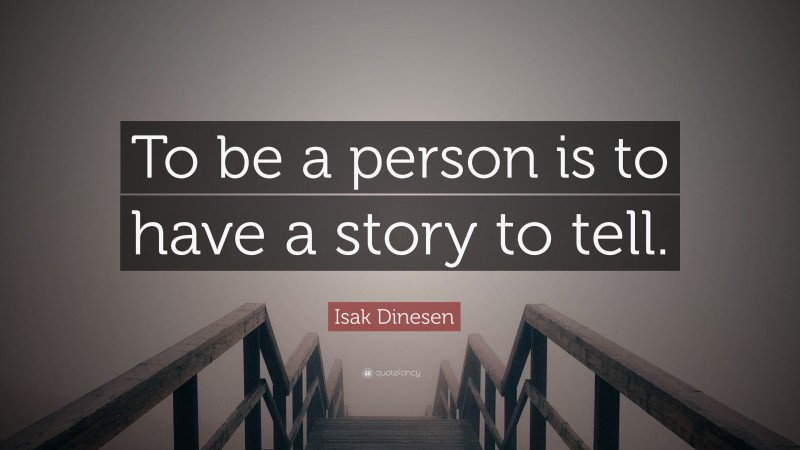 Isak Dinesen Quote: “To be a person is to have a story to tell.”