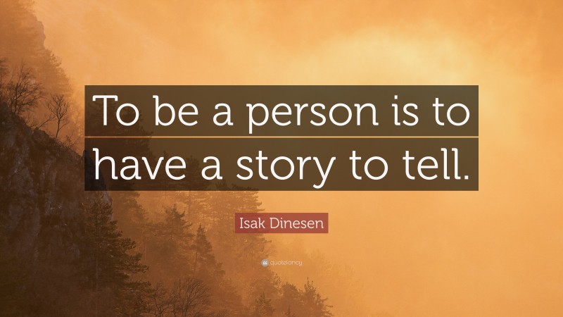 Isak Dinesen Quote: “To be a person is to have a story to tell.”