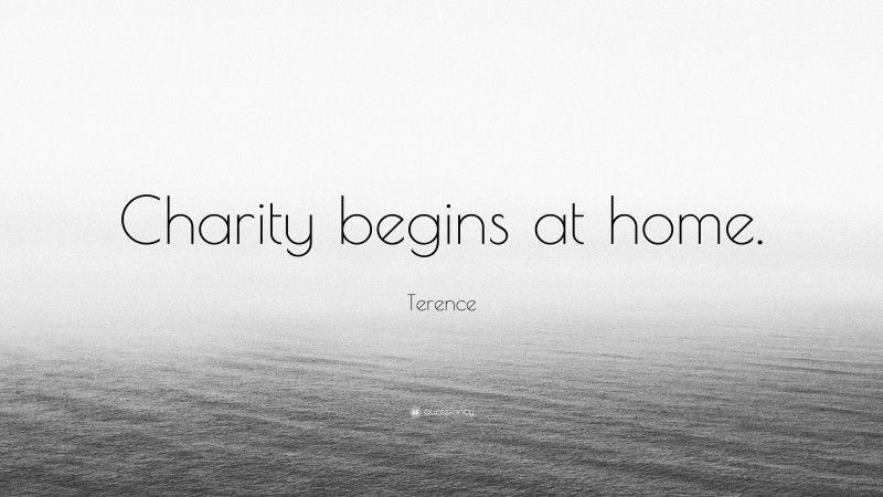Terence Quote: “Charity begins at home.”