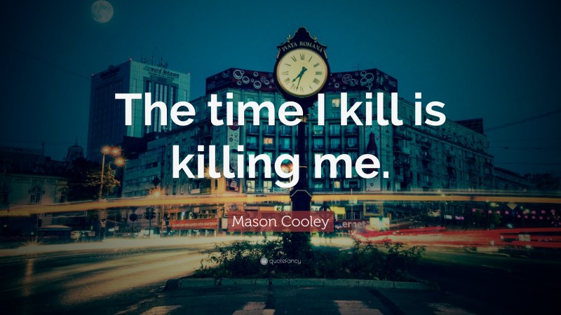 Mason Cooley Quote: “The time I kill is killing me.”