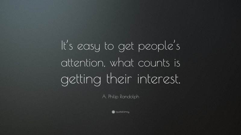 A. Philip Randolph Quote: “It’s easy to get people’s attention, what counts is getting their interest.”