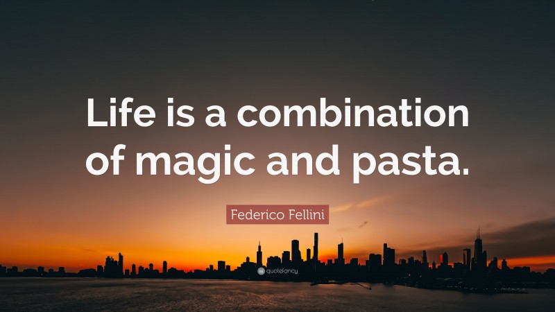 Federico Fellini Quote: “Life is a combination of magic and pasta.”