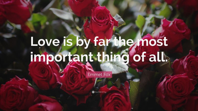 Emmet Fox Quote: “Love is by far the most important thing of all.”