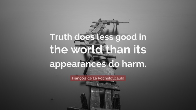 François de La Rochefoucauld Quote: “Truth does less good in the world than its appearances do harm.”
