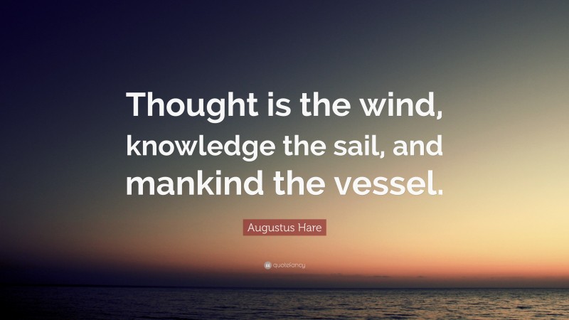 Augustus Hare Quote: “Thought is the wind, knowledge the sail, and mankind the vessel.”