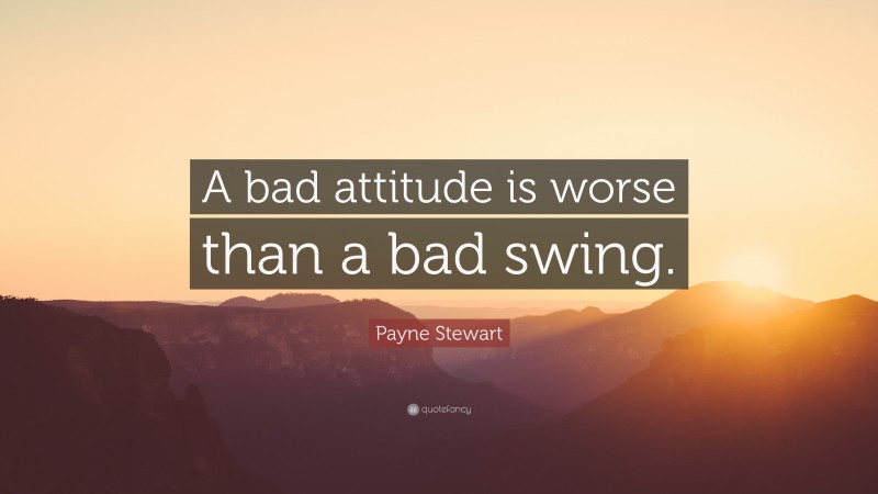 Payne Stewart Quote: “A bad attitude is worse than a bad swing.”