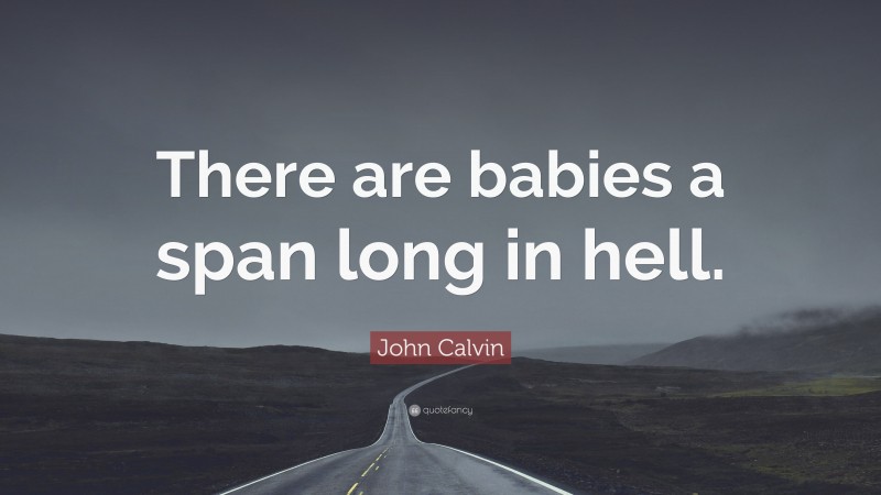 John Calvin Quote: “There are babies a span long in hell.”