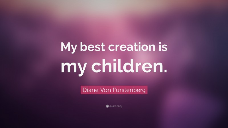 Diane Von Furstenberg Quote: “My best creation is my children.”