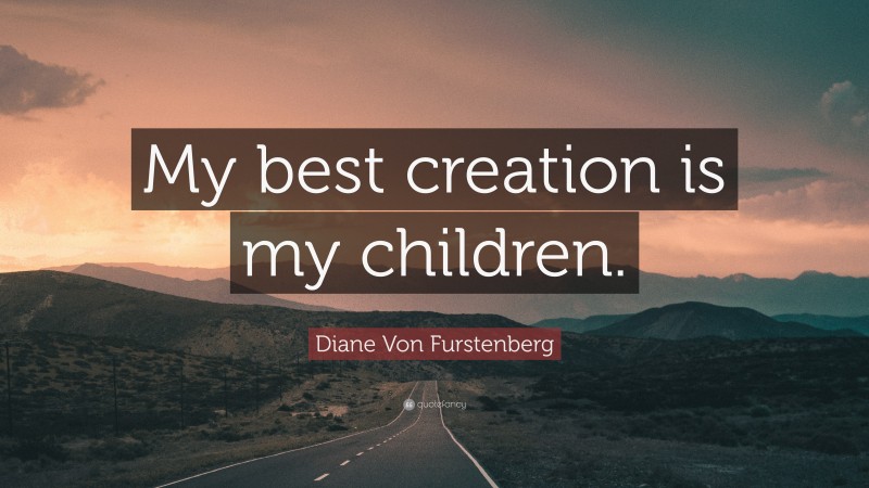 Diane Von Furstenberg Quote: “My best creation is my children.”