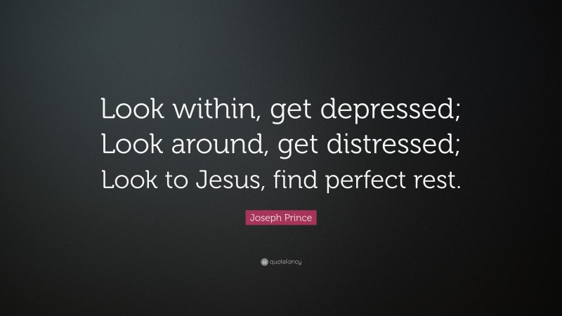 Joseph Prince Quote: “Look within, get depressed; Look around, get distressed; Look to Jesus, find perfect rest.”