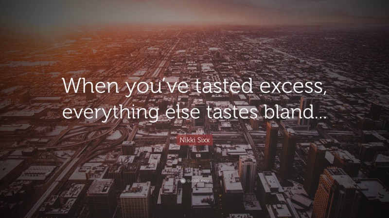 Nikki Sixx Quote: “When you’ve tasted excess, everything else tastes bland...”
