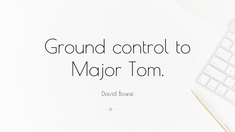 David Bowie Quote: “Ground control to Major Tom.”