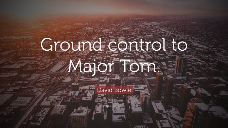 David Bowie Quote: “Ground control to Major Tom.”