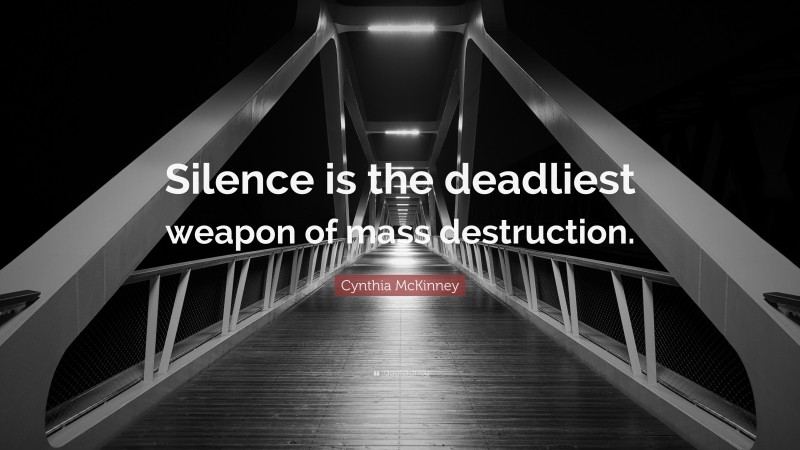 Cynthia McKinney Quote: “Silence is the deadliest weapon of mass destruction.”