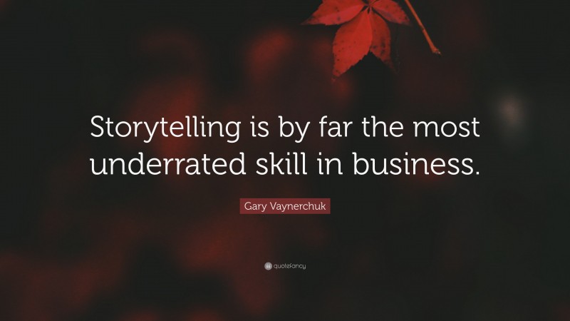 Gary Vaynerchuk Quote: “Storytelling is by far the most underrated skill in business.”