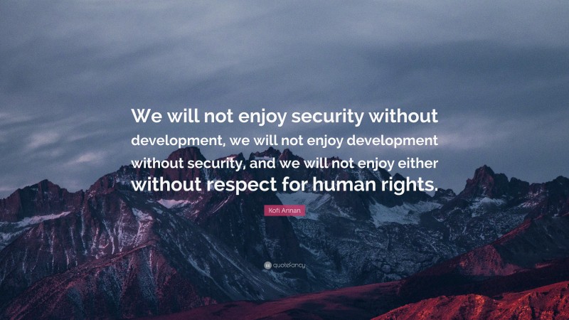 Kofi Annan Quote: “We will not enjoy security without development, we will not enjoy development without security, and we will not enjoy either without respect for human rights.”