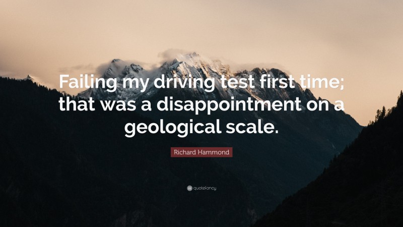 Richard Hammond Quote: “Failing my driving test first time; that was a disappointment on a geological scale.”