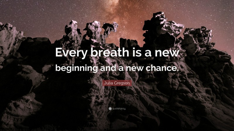 Julia Gregson Quote: “Every breath is a new beginning and a new chance.”