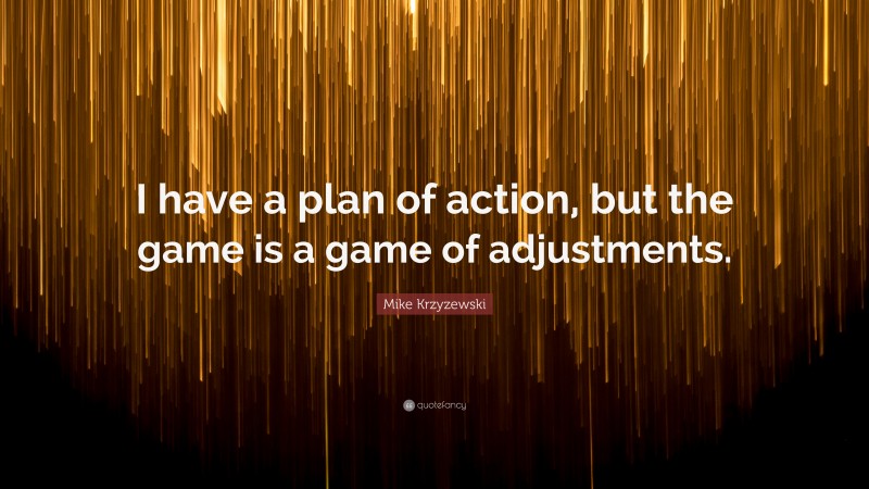 Mike Krzyzewski Quote: “I have a plan of action, but the game is a game of adjustments.”