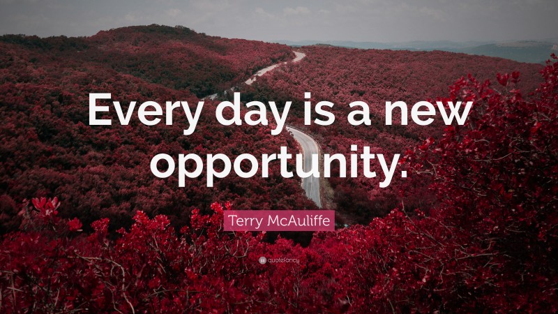 Terry McAuliffe Quote: “Every day is a new opportunity.”
