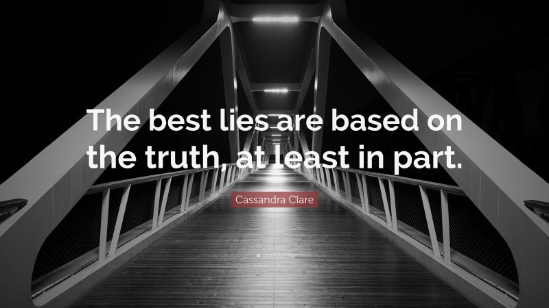 Cassandra Clare Quote: “The best lies are based on the truth, at least in part.”
