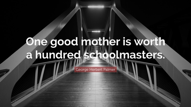 George Herbert Palmer Quote: “One good mother is worth a hundred schoolmasters.”