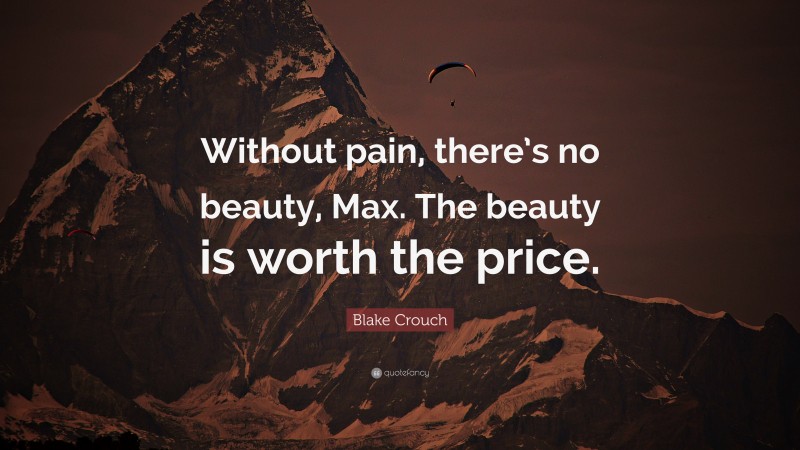 Blake Crouch Quote: “Without pain, there’s no beauty, Max. The beauty is worth the price.”