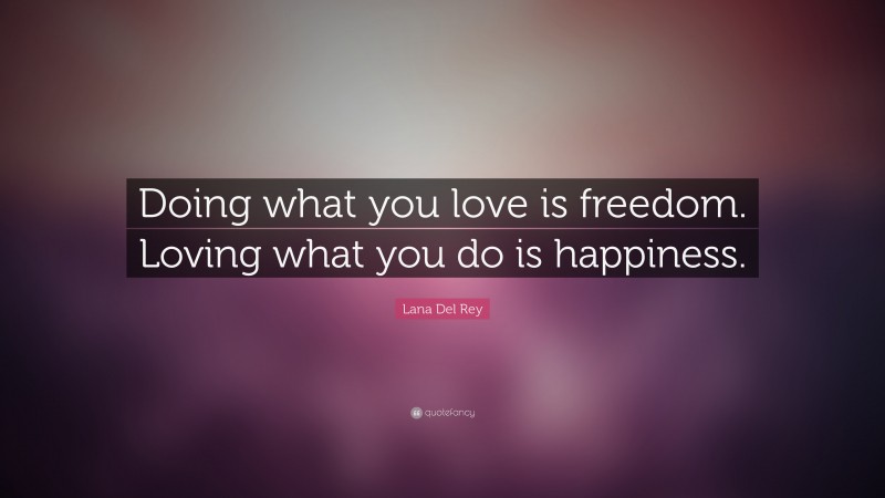 Lana Del Rey Quote: “Doing what you love is freedom. Loving  what you do is happiness.”