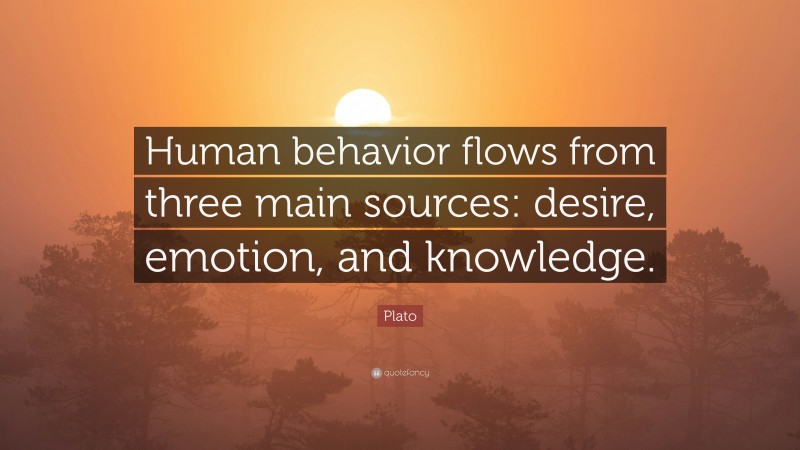 Plato Quote: “Human behavior flows from three main sources: desire, emotion, and knowledge.”